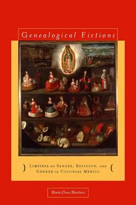 Genealogické fikcie: Limpieza de Sangre, náboženstvo a rod v koloniálnom Mexiku / Genealogical Fictions: Limpieza de Sangre, Religion, and Gender in Colonial Mexico - Genealogical Fictions: Limpieza de Sangre, Religion, and Gender in Colonial Mexico