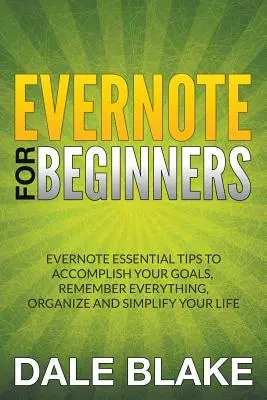 Evernote pre začiatočníkov: Evernote: základné tipy pre začiatočníkov: ako dosiahnuť svoje ciele, všetko si zapamätať, zorganizovať a zjednodušiť si život - Evernote For Beginners: Evernote Essential Tips to Accomplish Your Goals, Remember Everything, Organize and Simplify Your Life