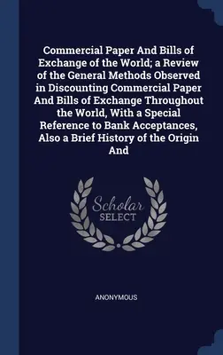 Commercial Paper And Bills of the World; a Review of the General Methods Observed in Discounting Commercial Paper And Bills of Exchange Th - Commercial Paper And Bills of Exchange of the World; a Review of the General Methods Observed in Discounting Commercial Paper And Bills of Exchange Th