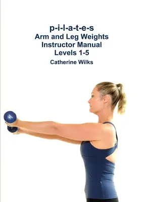 p-i-l-a-t-e-s Príručka pre inštruktorov pre posilňovanie rúk a nôh Úrovne 1-5 - p-i-l-a-t-e-s Arm and Leg Weights Instructor Manual Levels 1-5