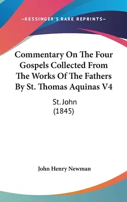Komentár k štyrom evanjeliám zozbieraným z diel otcov podľa svätého Tomáša Akvinského V4: Svätý Ján (1845) - Commentary On The Four Gospels Collected From The Works Of The Fathers By St. Thomas Aquinas V4: St. John (1845)