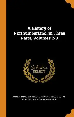 Dejiny Northumberlandu v troch častiach, zväzky 2-3 - A History of Northumberland, in Three Parts, Volumes 2-3