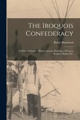 Irokézska konfederácia: jej politický systém, vojenský systém, manželstvá, rozvody, vlastnícke práva atď. - The Iroquois Confederacy: Its Political System, Military System, Marriages, Divorces, Property Rights, etc.