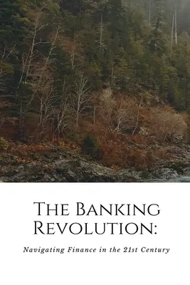 Banková revolúcia: Revolúcia v oblasti financií v 21. storočí: Navigati - The Banking Revolution: Navigating Finance in the 21st Century: Navigati
