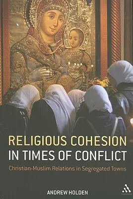 Náboženská súdržnosť v čase konfliktu: Kresťansko-moslimské vzťahy v segregovaných mestách - Religious Cohesion in Times of Conflict: Christian-Muslim Relations in Segregated Towns