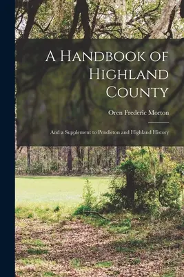 Príručka okresu Highland: A doplnok k dejinám Pendletonu a Highlandu - A Handbook of Highland County: And a Supplement to Pendleton and Highland History