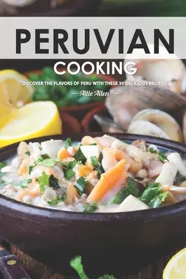 Peruánska kuchyňa: Objavte chute Peru s týmito 30 lahodnými receptami! - Peruvian Cooking: Discover the Flavors of Peru With These 30 Delicious Recipes!