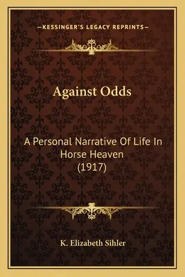 Proti všetkému: Osobné rozprávanie o živote v konskom nebi (1917) - Against Odds: A Personal Narrative Of Life In Horse Heaven (1917)