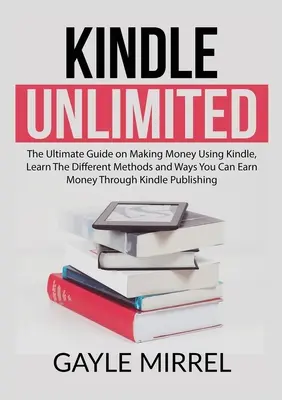 Kindle Unlimited: Zistite, ako sa dajú zarobiť peniaze pomocou Kindle, Zistite rôzne metódy a spôsoby, ako môžete zarobiť peniaze prostredníctvom Kindl - Kindle Unlimited: The Ultimate Guide on Making Money Using Kindle, Learn The Different Methods and Ways You Can Earn Money Through Kindl