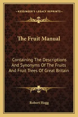 Príručka o ovocí: Obsahujúca opisy a synonymá ovocia a ovocných stromov Veľkej Británie - The Fruit Manual: Containing The Descriptions And Synonyms Of The Fruits And Fruit Trees Of Great Britain
