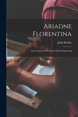 Ariadna Florentina: Šesť prednášok o rytine do dreva a kovu - Ariadne Florentina: Six Lectures on Wood and Metal Engraving
