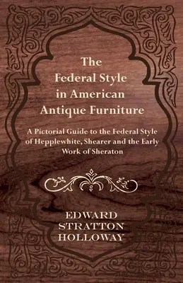 Federálny štýl v americkom starožitnom nábytku - obrazový sprievodca federálnym štýlom Hepplewhitea, Shearera a ranou tvorbou Sheratona - The Federal Style in American Antique Furniture - A Pictorial Guide to the Federal Style of Hepplewhite, Shearer and the Early Work of Sheraton