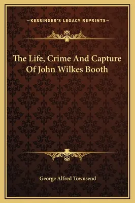 Život, zločin a zajatie Johna Wilkesa Bootha - The Life, Crime And Capture Of John Wilkes Booth