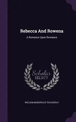 Rebecca a Rowena: Román o románe - Rebecca And Rowena: A Romance Upon Romance