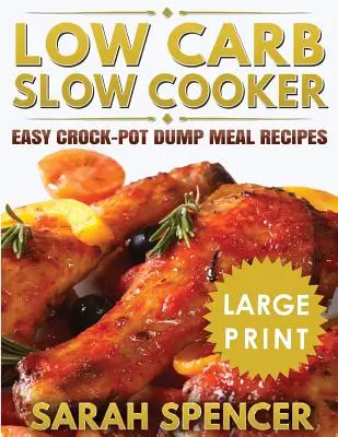 Low Carb Slow Cooker ***Large Print Edition***: Jednoduché recepty na jedlá z hrnca na skládku - Low Carb Slow Cooker ***Large Print Edition***: Easy Crock-Pot Dump Meal Recipes