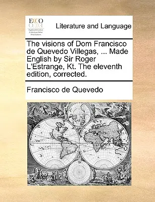 Vízie Dom Francisca de Quevedo Villegasa, ... Jedenáste opravené vydanie, ktoré do angličtiny preložil Sir Roger L'Estrange, Kt. - The Visions of Dom Francisco de Quevedo Villegas, ... Made English by Sir Roger L'Estrange, Kt. the Eleventh Edition, Corrected.