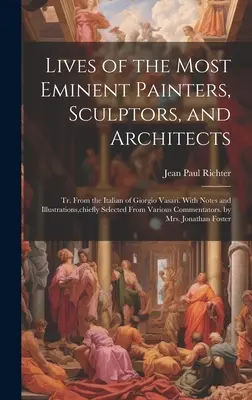 Životy najvýznamnejších maliarov, sochárov a architektov: Tr. Z taliančiny Giorgia Vasariho. S poznámkami a ilustráciami, najmä vybranými - Lives of the Most Eminent Painters, Sculptors, and Architects: Tr. From the Italian of Giorgio Vasari. With Notes and Illustrations, chiefly Selected