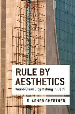 Vláda estetiky: Tvorba mesta svetovej triedy v Dillí - Rule by Aesthetics: World-Class City Making in Delhi