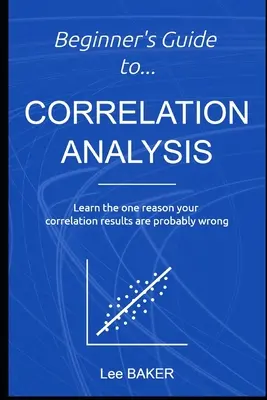 Sprievodca korelačnou analýzou pre začiatočníkov: Zistite, prečo sú vaše výsledky korelácie pravdepodobne nesprávne. - Beginner's Guide to Correlation Analysis: Learn The One Reason Your Correlation Results Are Probably Wrong