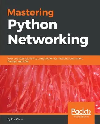 Mastering Python Networking: Na jednom mieste nájdete riešenie na používanie jazyka Python na automatizáciu siete, DevOps a SDN. - Mastering Python Networking: Your one stop solution to using Python for network automation, DevOps, and SDN