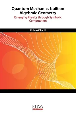 Kvantová mechanika postavená na algebraickej geometrii: Fyzika sa rozvíja prostredníctvom symbolických výpočtov - Quantum Mechanics built on Algebraic Geometry: Emerging Physics through Symbolic Computation
