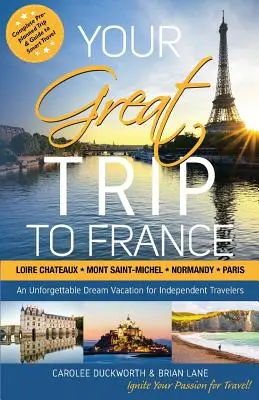 Váš veľký výlet do Francúzska: Zámky na Loire, Mont Saint-Michel, Normandia a Paríž: Kompletný vopred naplánovaný výlet a sprievodca inteligentným cestovaním - Your Great Trip to France: Loire Chateaux, Mont Saint-Michel, Normandy & Paris: Complete Pre-planned Trip & Guide to Smart Travel