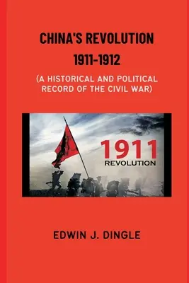 Čínska revolúcia 1911-1912: Historický a politický záznam občianskej vojny - China's Revolution 1911-1912: A Historical and Political Record of the Civil War