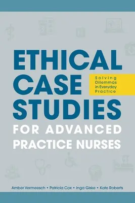 Etické prípadové štúdie pre sestry s pokročilou praxou: Riešenie dilem v každodennej praxi - Ethical Case Studies for Advanced Practice Nurses: Solving Dilemmas in Everyday Practice