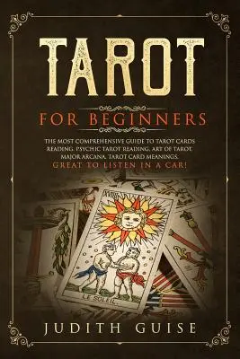 Tarot pre začiatočníkov: Umelecký sprievodca pre začiatočníkov: najkomplexnejší sprievodca výkladom tarotových kariet, veštecké čítanie tarotu, umenie tarotu, hlavné arkány, meniace sa tarotové karty - Tarot for Beginners: The Most Comprehensive Guide to Tarot Cards Reading, Psychic Tarot Reading, Art of Tarot, Major Arcana, Tarot Card Mea