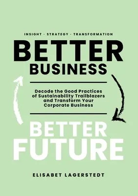Lepšie podnikanie lepšia budúcnosť: Kniha: Rozlúštite osvedčené postupy priekopníkov v oblasti udržateľnosti a transformujte svoje podnikanie - Better Business Better Future: Decode the Good Practices of Sustainability Trailblazers and Transform Your Corporate Business