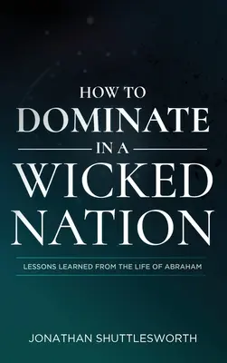 Ako dominovať v skazenom národe: Poučenie zo života Abraháma - How to Dominate in a Wicked Nation: Lessons Learned From the Life of Abraham