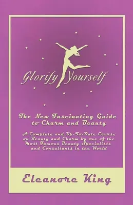 Oslávte sa - Nový fascinujúci sprievodca šarmom a krásou - Kompletný a aktuálny kurz o kráse a šarme od jedného z najznámejších krásavcov - Glorify Yourself - The New Fascinating Guide to Charm and Beauty - A Complete and Up-To-Date Course on Beauty and Charm by one of the Most Famous Beau