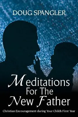 Meditácie pre nového otca: Kresťanské povzbudenie počas prvého roku života vášho dieťaťa - Meditations for the New Father: Christian Encouragement During Your Child's First Year