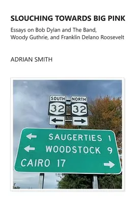 Slouching Towards Big Pink: Eseje o Bobovi Dylanovi a kapele, Woodym Guthriem a Franklinovi Delano Rooseveltovi - Slouching Towards Big Pink: Essays on Bob Dylan and The Band, Woody Guthrie, and Franklin Delano Roosevelt