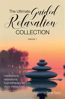 The Ultimate Guided Relaxation Collection (Konečná zbierka vedenej relaxácie): Kniha: meditácie, relaxácie, hypnoterapeutické skripty, príbehové metafory - The Ultimate Guided Relaxation Collection: Volume 1: meditations, relaxations, hypnotherapy scripts, story metaphors