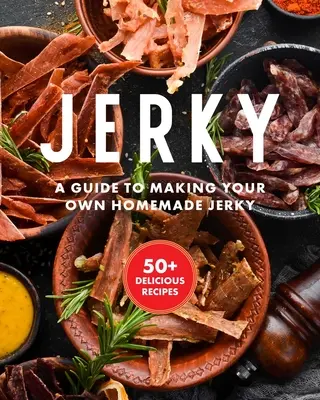 Jerky: Vychytávky: Základná kuchárska kniha s viac ako 50 receptami na sušenie, konzervovanie a konzervovanie mäsa - Jerky: The Essential Cookbook with Over 50 Recipes for Drying, Curing, and Preserving Meat