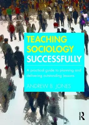 Úspešné vyučovanie sociológie: Praktický sprievodca plánovaním a realizáciou vynikajúcich vyučovacích hodín - Teaching Sociology Successfully: A Practical Guide to Planning and Delivering Outstanding Lessons