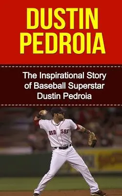 Dustin Pedroia: Inšpiratívny príbeh baseballovej superhviezdy Dustina Pedraiu - Dustin Pedroia: The Inspirational Story of Baseball Superstar Dustin Pedroia