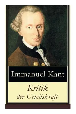 Kritik der Urteilskraft: Die dritte Kritik (vorherig: Kritik der reinen Vernunft und Kritik der praktischen Vernunft) - Kritik der Urteilskraft: Die dritte Kritik (vorherig: Die Kritik der reinen Vernunft und Kritik der praktischen Vernunft)