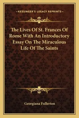 Život svätej Františky Rímskej s úvodnou esejou o zázračnom živote svätých - The Lives Of St. Frances Of Rome With An Introductory Essay On The Miraculous Life Of The Saints
