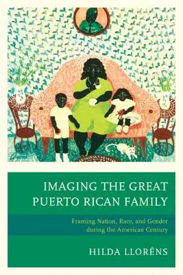 Zobrazenie veľkej portorickej rodiny: Rámovanie národa, rasy a rodu v americkom storočí - Imaging The Great Puerto Rican Family: Framing Nation, Race, and Gender during the American Century