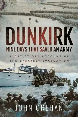 Dunkirk: Deväť dní, ktoré zachránili armádu: Deň po dni o najväčšej evakuácii - Dunkirk Nine Days That Saved an Army: A Day by Day Account of the Greatest Evacuation