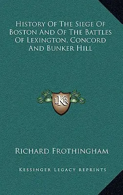 Dejiny obliehania Bostonu a bitiek pri Lexingtone, Concorde a Bunker Hill - History Of The Siege Of Boston And Of The Battles Of Lexington, Concord And Bunker Hill