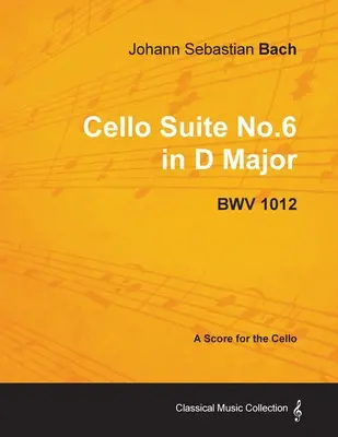 Johann Sebastian Bach - Violončelová suita č. 6 D dur - Bwv 1012 - partitúra pre violončelo - Johann Sebastian Bach - Cello Suite No.6 in D Major - Bwv 1012 - A Score for the Cello