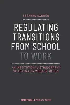 Regulácia prechodu zo školy do práce: Inštitucionálna etnografia aktivačnej práce v praxi - Regulating Transitions from School to Work: An Institutional Ethnography of Activation Work in Action