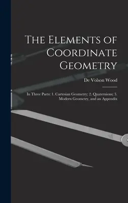 Prvky súradnicovej geometrie: V troch častiach: 1. Karteziánska geometria; 2. Kvaternóny; 3. Moderná geometria a dodatok. - The Elements of Coordinate Geometry: In Three Parts: 1. Cartesian Geometry; 2. Quaternions; 3. Modern Geometry, and an Appendix