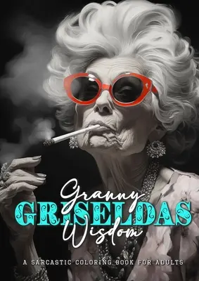 Múdrosť babičky Griseldy - sarkastická omaľovánka pre dospelých: Sarkastické citáty na vymaľovanie - sarkastická omaľovánka pre dospelých citáty - Granny Griseldas Wisdom - a sarcastic Coloring Book for Adults: sarcastic quotes coloring book - sarcastic coloring book for adults quotes