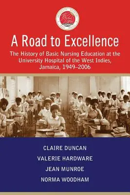 Cesta k dokonalosti: História základného ošetrovateľského vzdelávania v Západoindickej univerzitnej nemocnici na Jamajke v rokoch 1949 - 2006 - A Road to Excellence: The History of Basic Nursing Education at the University Hospital of the West Indies, Jamaica, 1949-2006