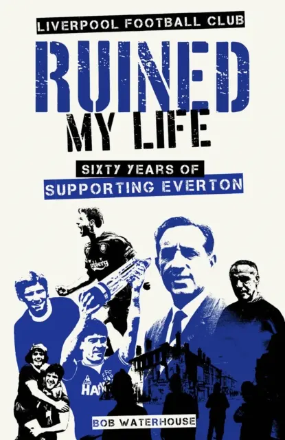 Liverpoolsky futbalový klub mi zničil život - Šesťdesiat rokov fandenia Evertonu - Liverpool Football Club Ruined My Life - Sixty Years of Supporting Everton