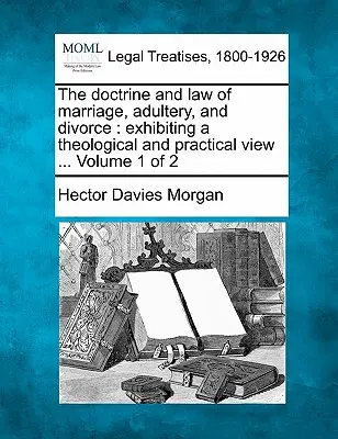 Učenie a právo o manželstve, cudzoložstve a rozvode: Ukážka teologického a praktického pohľadu ... Zväzok 1 z 2 - The doctrine and law of marriage, adultery, and divorce: exhibiting a theological and practical view ... Volume 1 of 2